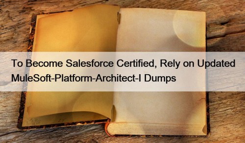 To Become Salesforce Certified, Rely on Updated MuleSoft-Platform-Architect-I ...