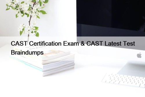 CAST Certification Exam & CAST Latest Test Braindumps